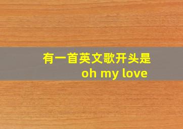 有一首英文歌开头是oh my love